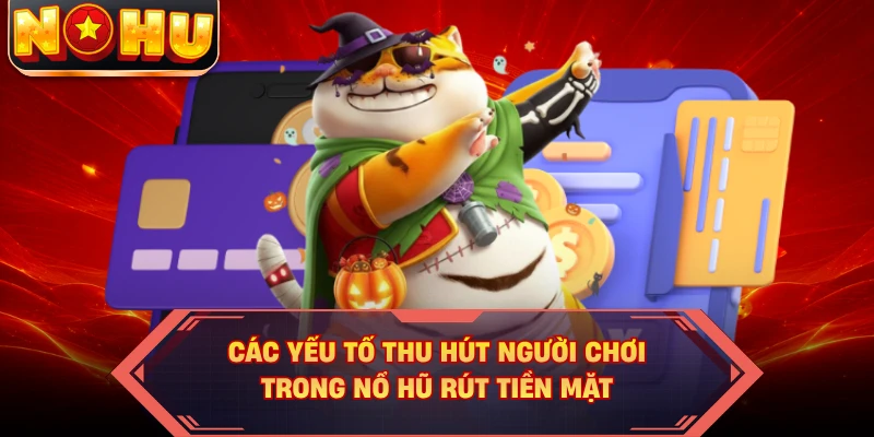 Các yếu tố thu hút người chơi trong nổ hũ rút tiền mặt