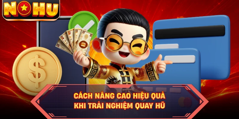 Cách nâng cao hiệu quả khi trải nghiệm quay hũ