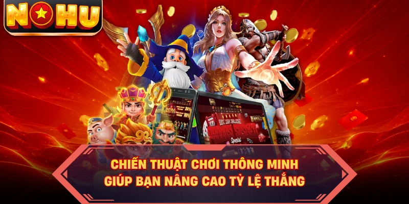 Chiến thuật chơi thông minh giúp bạn nâng cao tỷ lệ thắng