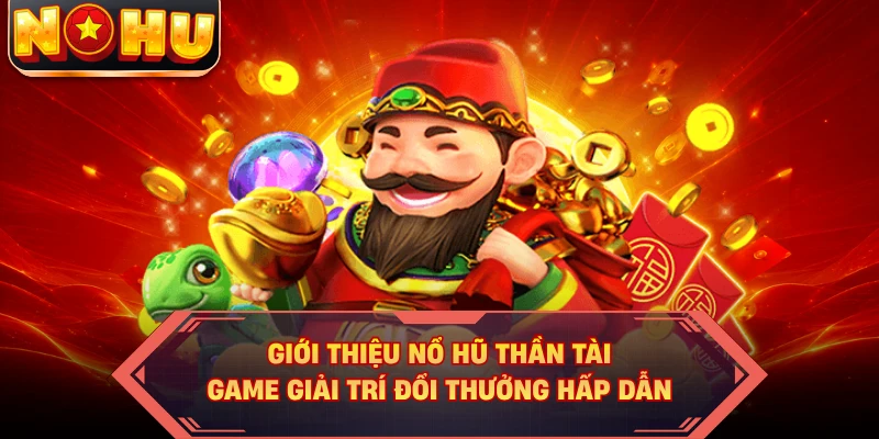 Giới thiệu nổ hũ thần tài game giải trí đổi thưởng hấp dẫn