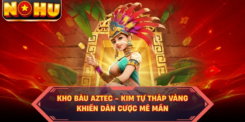 Kho Báu Aztec - Kim Tự Tháp Vàng Khiến Dân Cược Mê Mẩn