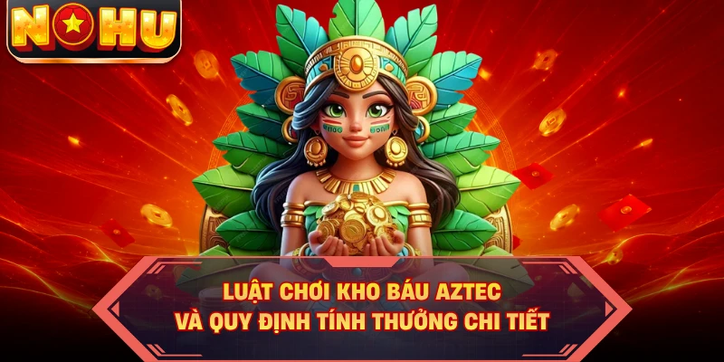 Luật chơi kho báu Aztec và quy định tính thưởng chi tiết