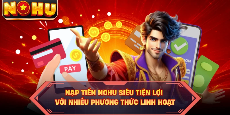 Nạp Tiền NOHU Siêu Tiện Lợi Với Nhiều Phương Thức Linh Hoạt