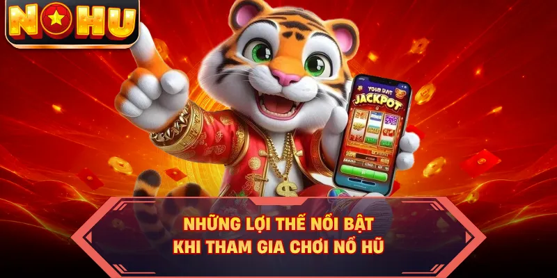 Những lợi thế nổi bật khi tham gia chơi nổ hũ
