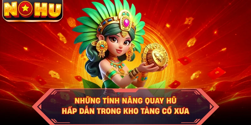 Những tính năng quay hũ hấp dẫn trong kho tàng cổ xưa