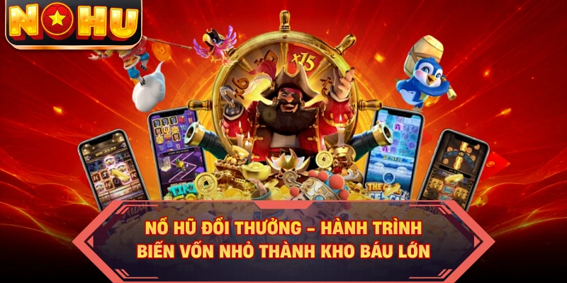 Nổ Hũ Đổi Thưởng - Hành Trình Biến Vốn Nhỏ Thành Kho Báu Lớn