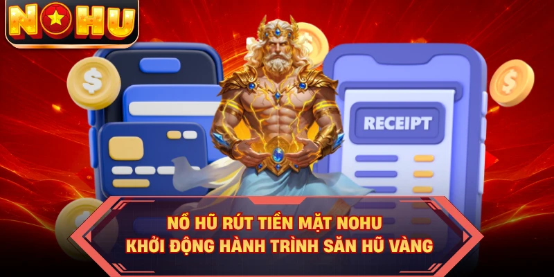 Nổ Hũ Rút Tiền Mặt NOHU - Khởi Động Hành Trình Săn Hũ Vàng