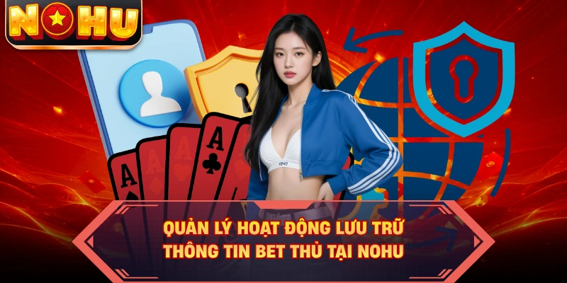 Quản lý hoạt động lưu trữ thông tin bet thủ tại NOHU