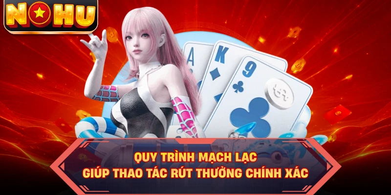 Quy trình mạch lạc giúp thao tác rút thưởng chính xác