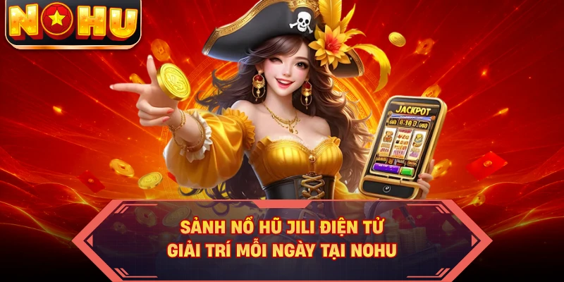 Sảnh Nổ Hũ JILI Điện Tử - Giải Trí Mỗi Ngày Tại NOHU