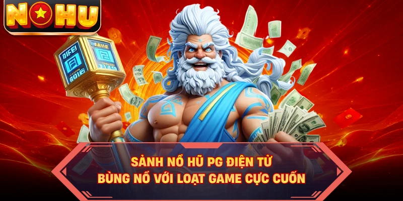 Sảnh Nổ Hũ PG Điện Tử - Bùng Nổ Với Loạt Game Cực Cuốn