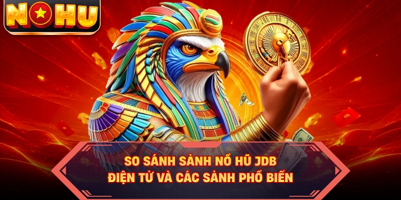 So sánh sảnh nổ hũ JDB điện tử và các sảnh phổ biến