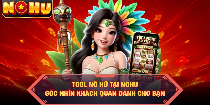 Tool Nổ Hũ Tại NOHU - Góc Nhìn Khách Quan Dành Cho Bạn